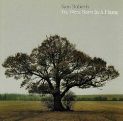 Sam Roberts : We Were Born in a Flame